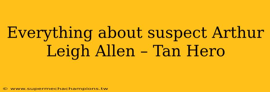 Everything about suspect Arthur Leigh Allen – Tan Hero