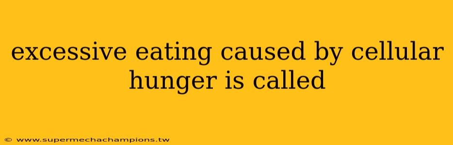 excessive eating caused by cellular hunger is called