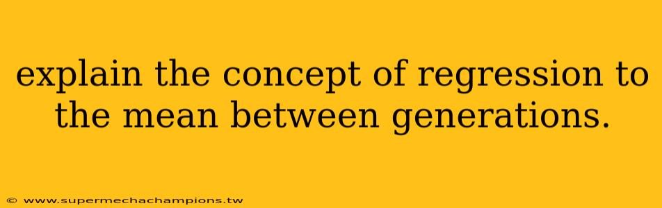 explain the concept of regression to the mean between generations.