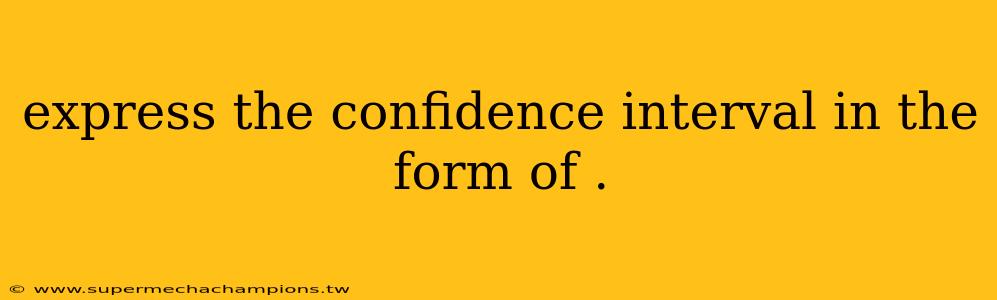 express the confidence interval in the form of .