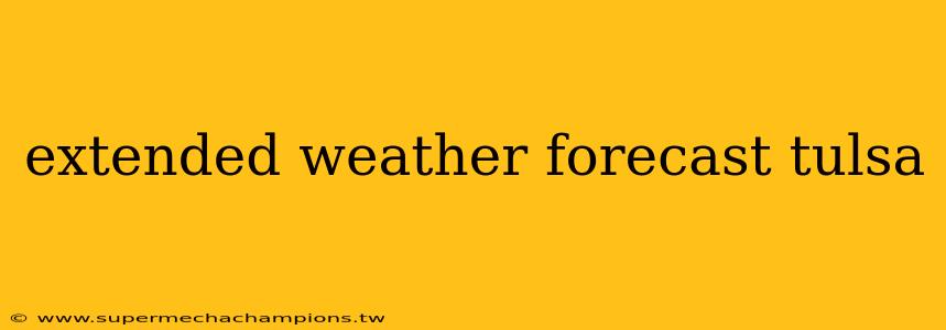 extended weather forecast tulsa