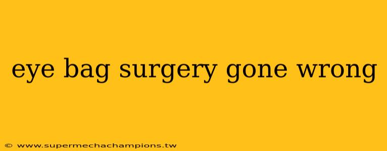 eye bag surgery gone wrong