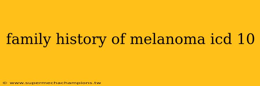 family history of melanoma icd 10
