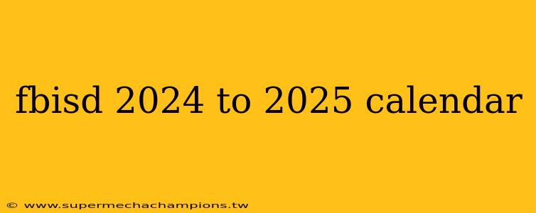 fbisd 2024 to 2025 calendar
