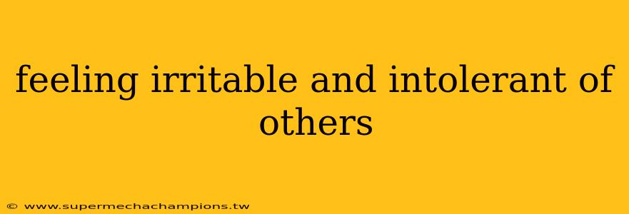 feeling irritable and intolerant of others