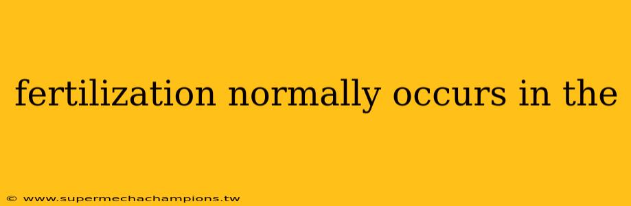 fertilization normally occurs in the