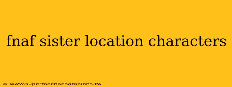 fnaf sister location characters