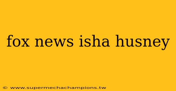 fox news isha husney