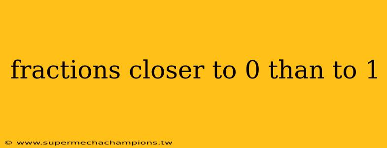 fractions closer to 0 than to 1