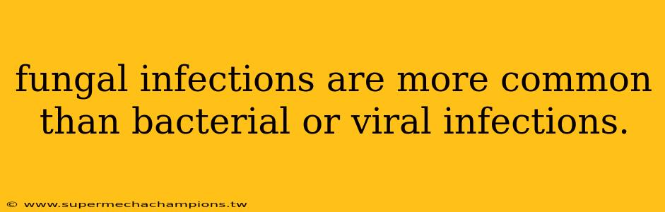 fungal infections are more common than bacterial or viral infections.