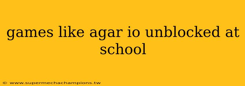 games like agar io unblocked at school