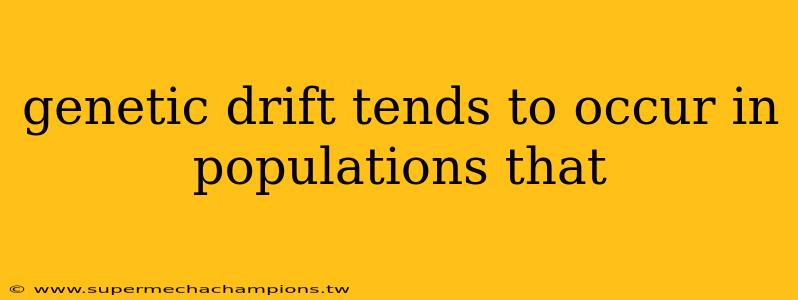 genetic drift tends to occur in populations that