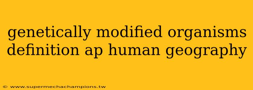 genetically modified organisms definition ap human geography