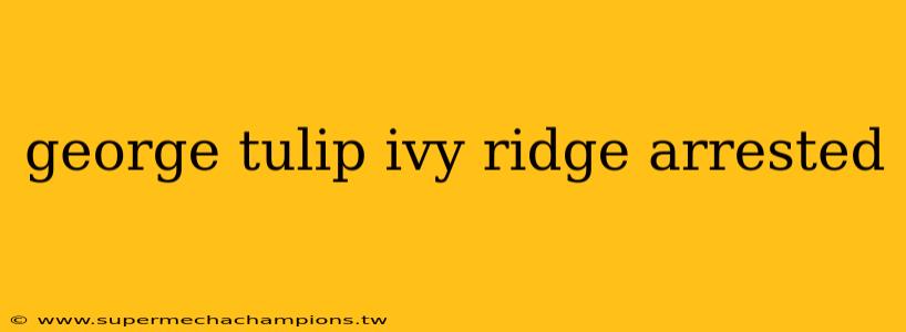 george tulip ivy ridge arrested