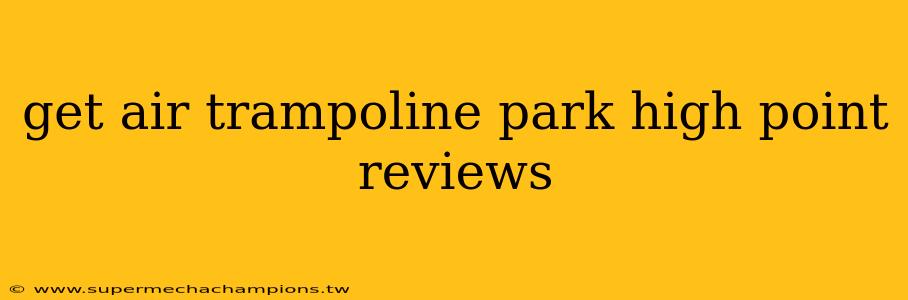 get air trampoline park high point reviews