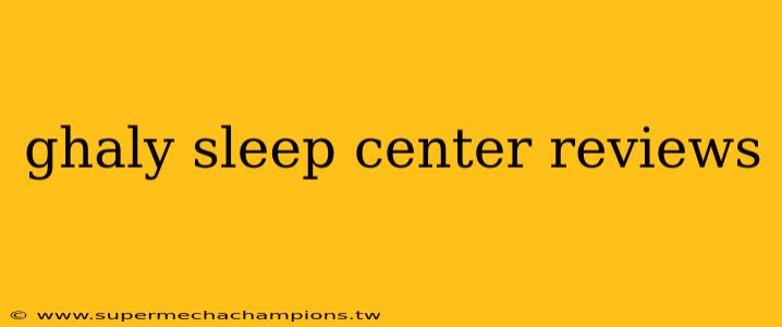 ghaly sleep center reviews