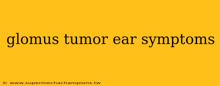 glomus tumor ear symptoms