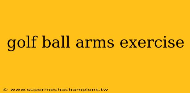 golf ball arms exercise