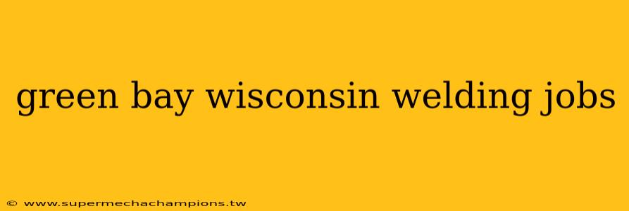 green bay wisconsin welding jobs