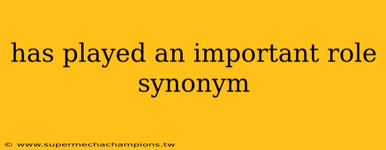 has played an important role synonym