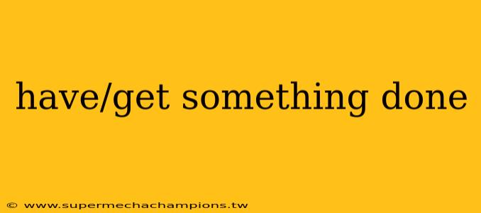 have/get something done