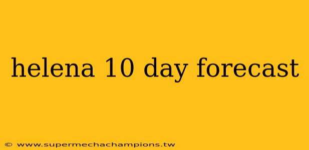helena 10 day forecast