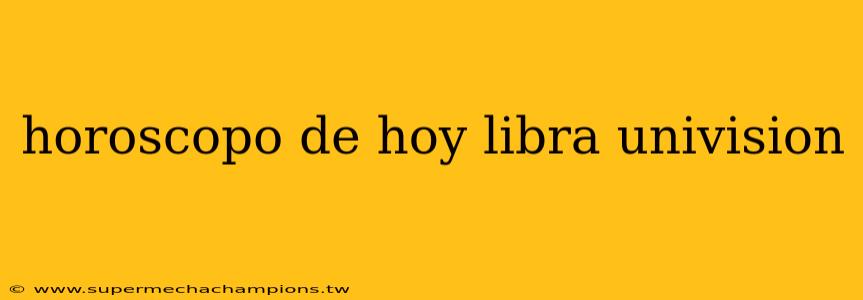horoscopo de hoy libra univision