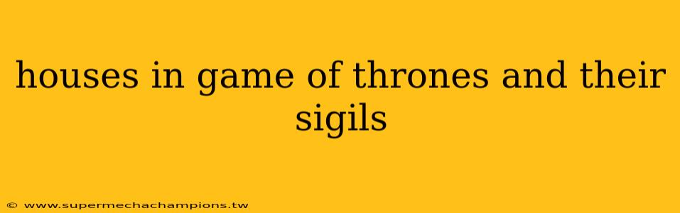 houses in game of thrones and their sigils