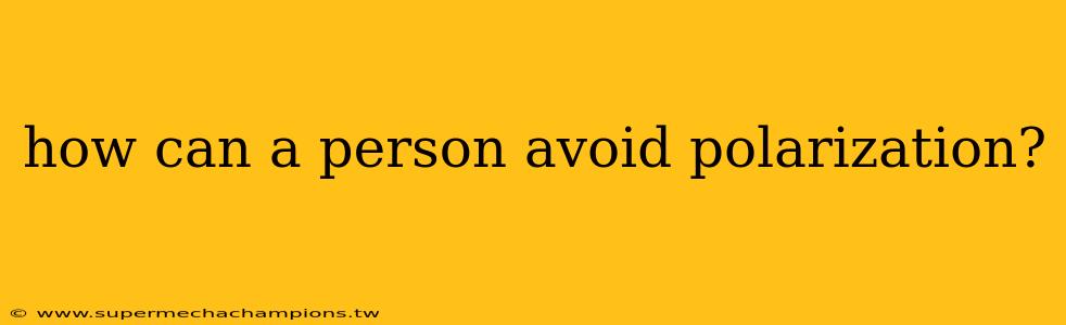 how can a person avoid polarization?