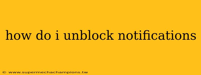 how do i unblock notifications