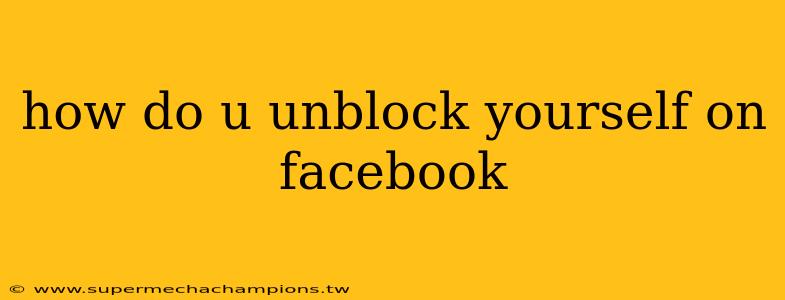how do u unblock yourself on facebook