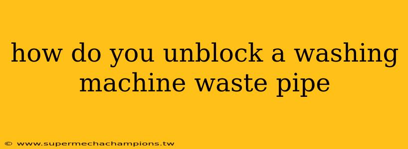 how do you unblock a washing machine waste pipe