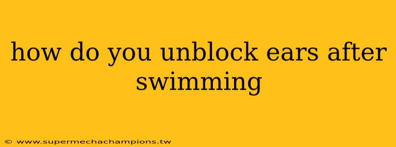 how do you unblock ears after swimming