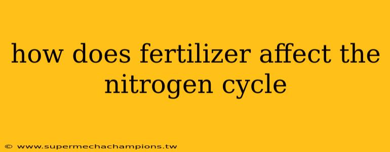 how does fertilizer affect the nitrogen cycle