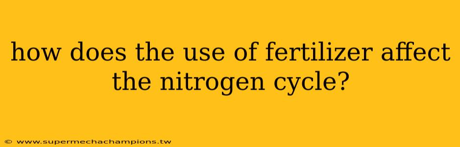 how does the use of fertilizer affect the nitrogen cycle?