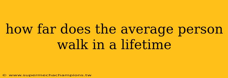 how far does the average person walk in a lifetime