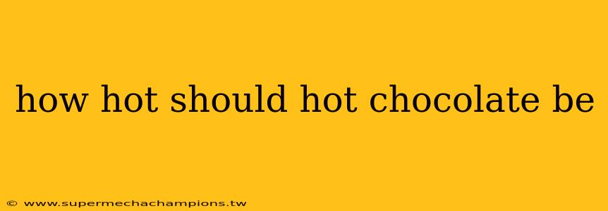 how hot should hot chocolate be