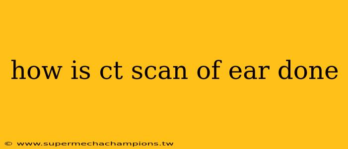 how is ct scan of ear done