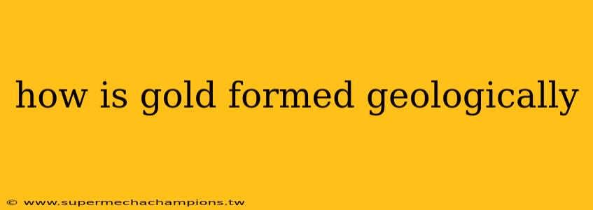 how is gold formed geologically