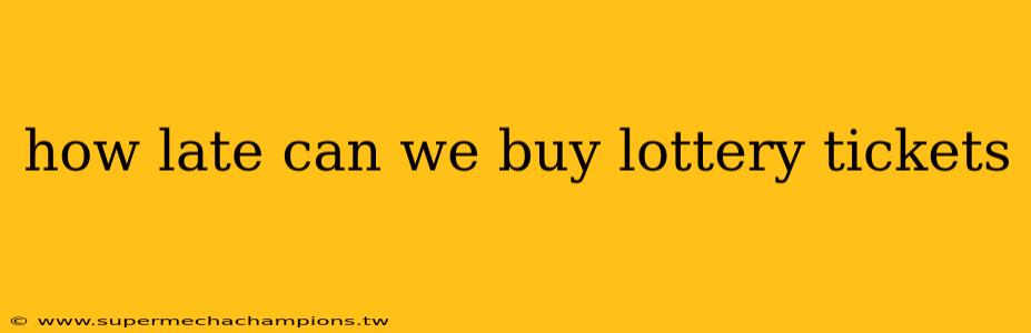 how late can we buy lottery tickets