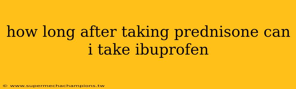 how long after taking prednisone can i take ibuprofen