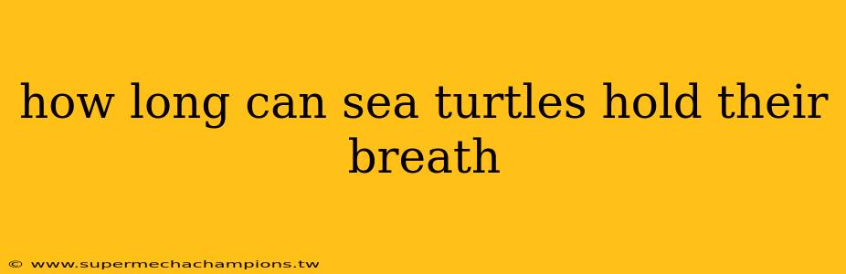 how long can sea turtles hold their breath