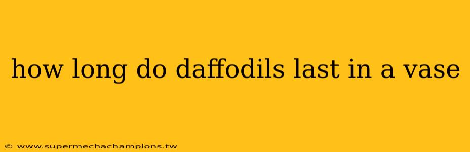 how long do daffodils last in a vase
