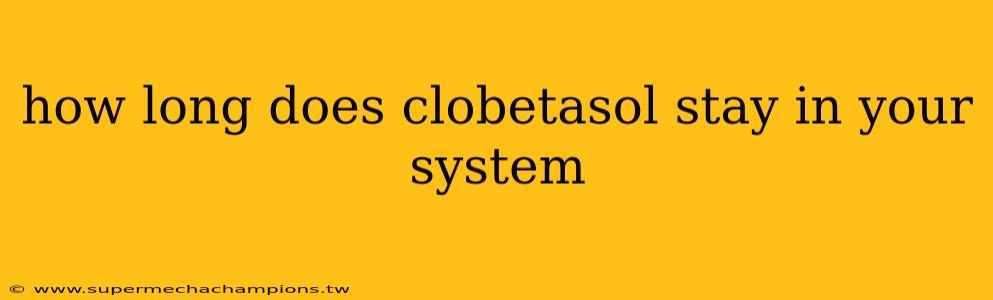 how long does clobetasol stay in your system