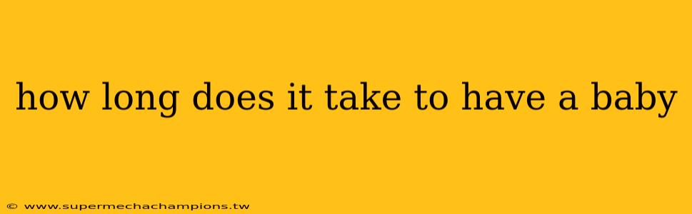 how long does it take to have a baby