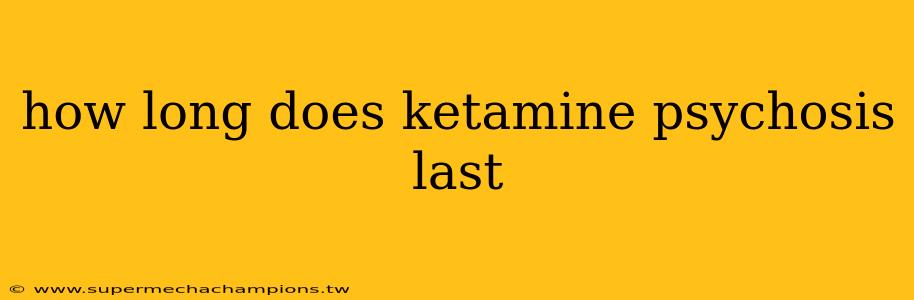 how long does ketamine psychosis last