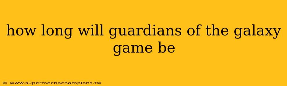 how long will guardians of the galaxy game be