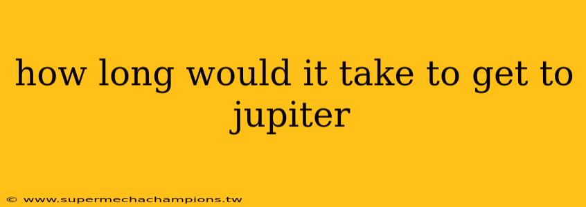 how long would it take to get to jupiter
