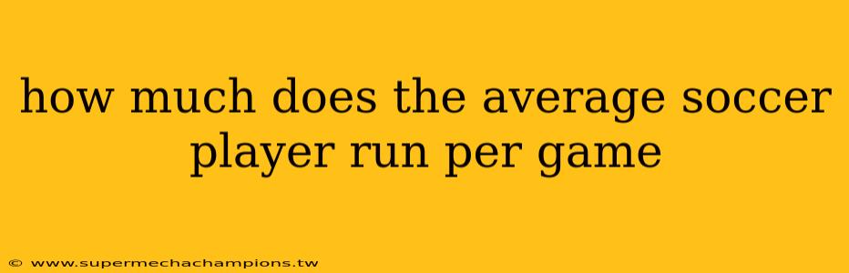 how much does the average soccer player run per game