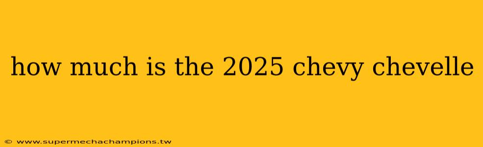 how much is the 2025 chevy chevelle